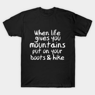 When Life Gives You Mountains, Put On Your Boots & Hike T-Shirt